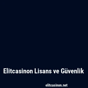 Elitcasinon Lisans ve Güvenlik