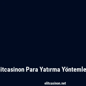 Elitcasinon Para Yatırma Yöntemleri