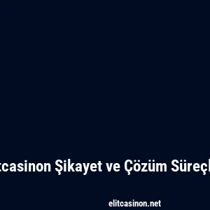 Elitcasinon Şikayet ve Çözüm Süreçleri